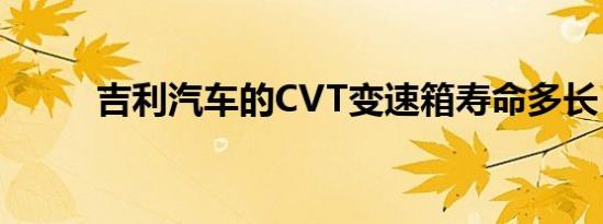 吉利汽车的CVT变速箱寿命多长？