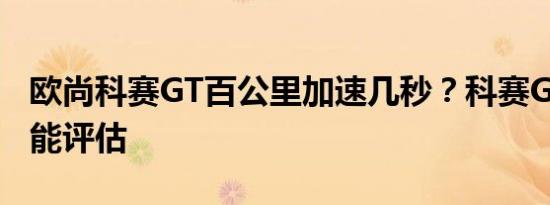 欧尚科赛GT百公里加速几秒？科赛GT加速性能评估