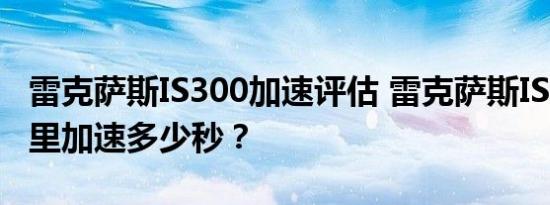 雷克萨斯IS300加速评估 雷克萨斯IS300百公里加速多少秒？