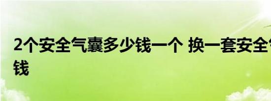 2个安全气囊多少钱一个 换一套安全气囊多少钱