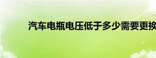 汽车电瓶电压低于多少需要更换