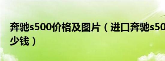 奔驰s500价格及图片（进口奔驰s500报价多少钱）