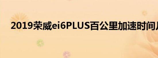 2019荣威ei6PLUS百公里加速时间几秒?