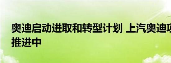 奥迪启动进取和转型计划 上汽奥迪项目仍在推进中