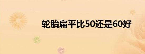 轮胎扁平比50还是60好