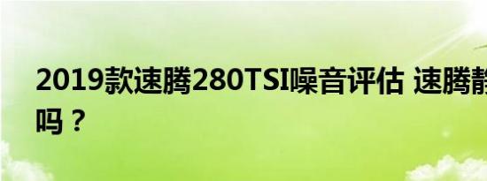 2019款速腾280TSI噪音评估 速腾静音性好吗？