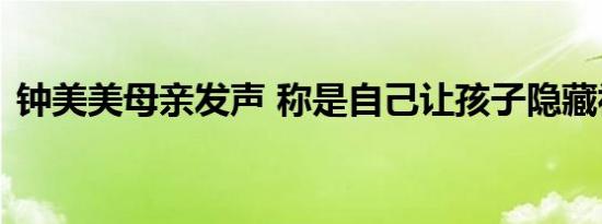 钟美美母亲发声 称是自己让孩子隐藏视频的