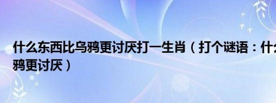 什么东西比乌鸦更讨厌打一生肖（打个谜语：什么东西比乌鸦更讨厌）