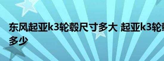 东风起亚k3轮毂尺寸多大 起亚k3轮毂孔距是多少