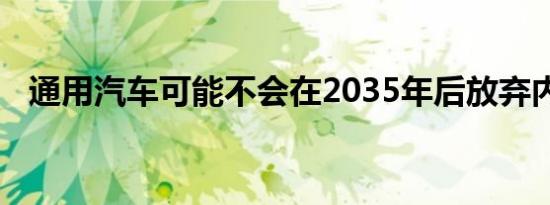 通用汽车可能不会在2035年后放弃内燃机