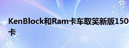 KenBlock和Ram卡车取笑新版1500TRX皮卡