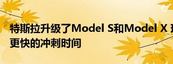 特斯拉升级了Model S和Model X 现在拥有更快的冲刺时间