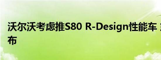 沃尔沃考虑推S80 R-Design性能车 或明年发布