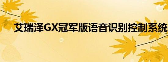 艾瑞泽GX冠军版语音识别控制系统说明