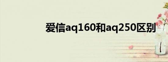 爱信aq160和aq250区别