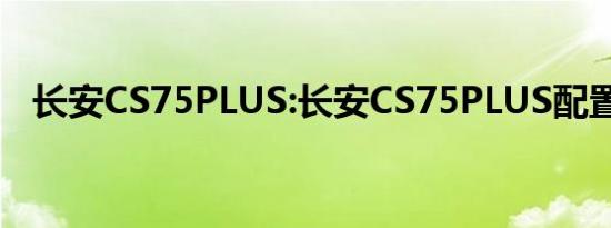 长安CS75PLUS:长安CS75PLUS配置介绍