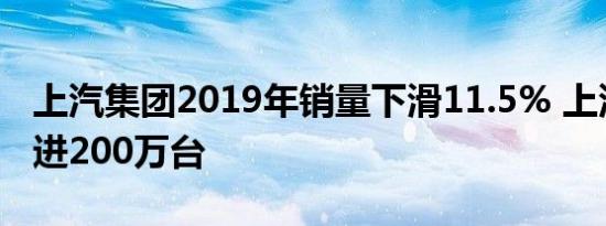 上汽集团2019年销量下滑11.5% 上汽大众挺进200万台