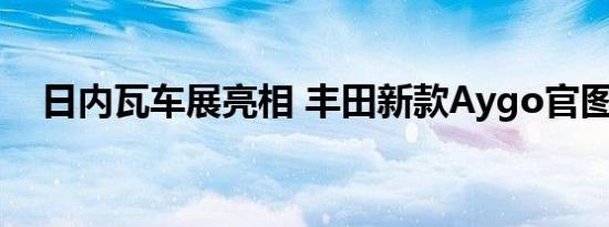 日内瓦车展亮相 丰田新款Aygo官图发布