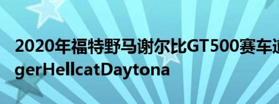 2020年福特野马谢尔比GT500赛车道奇ChargerHellcatDaytona