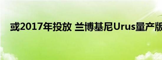 或2017年投放 兰博基尼Urus量产版消息