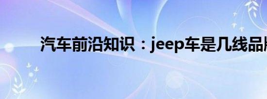 汽车前沿知识：jeep车是几线品牌