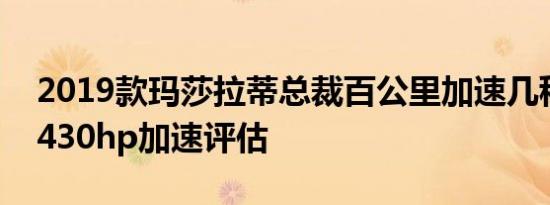 2019款玛莎拉蒂总裁百公里加速几秒？总裁430hp加速评估