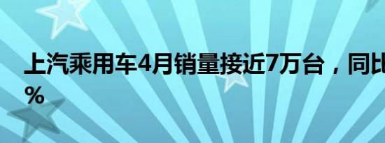 上汽乘用车4月销量接近7万台，同比增长73%