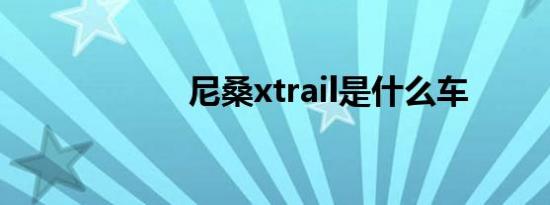 尼桑xtrail是什么车