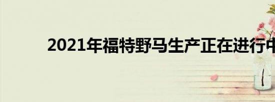 2021年福特野马生产正在进行中