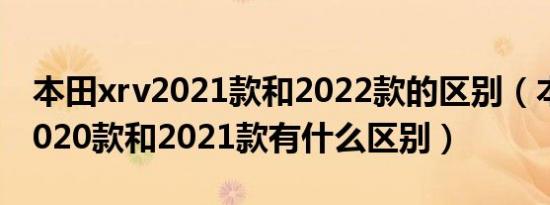 本田xrv2021款和2022款的区别（本田xrv2020款和2021款有什么区别）