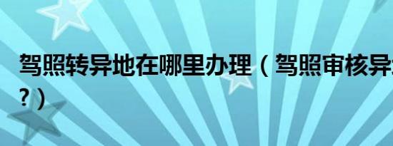 驾照转异地在哪里办理（驾照审核异地可以吗?）