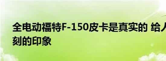 全电动福特F-150皮卡是真实的 给人留下深刻的印象