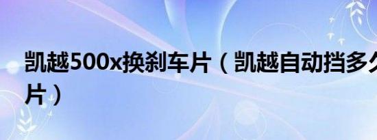 凯越500x换刹车片（凯越自动挡多久换刹车片）