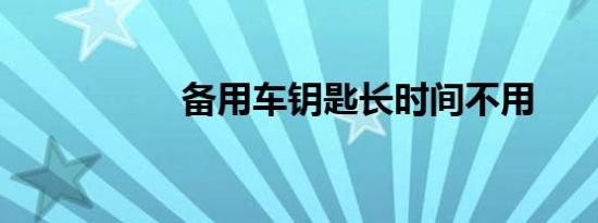 备用车钥匙长时间不用