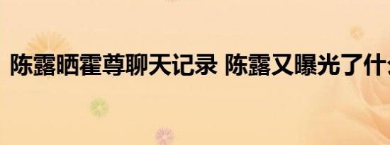 陈露晒霍尊聊天记录 陈露又曝光了什么内幕