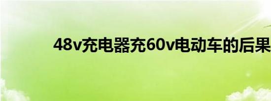 48v充电器充60v电动车的后果