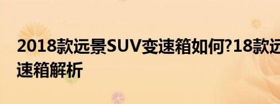 2018款远景SUV变速箱如何?18款远景X6变速箱解析