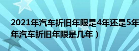 2021年汽车折旧年限是4年还是5年（2021年汽车折旧年限是几年）