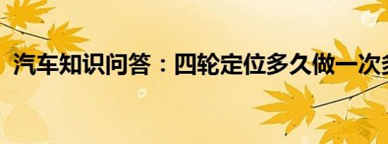 汽车知识问答：四轮定位多久做一次多少钱