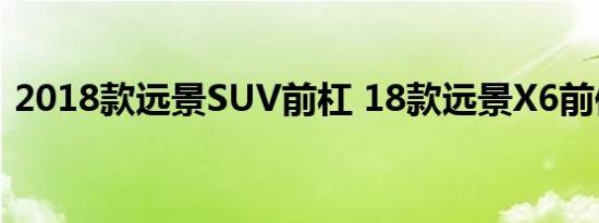 2018款远景SUV前杠 18款远景X6前保险杠