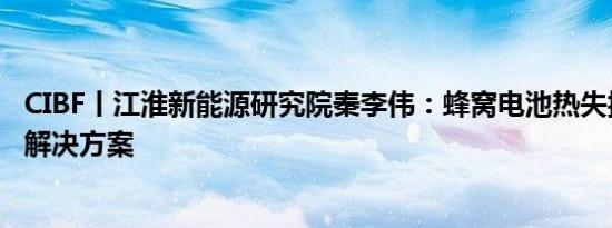 CIBF丨江淮新能源研究院秦李伟：蜂窝电池热失控被动安全解决方案