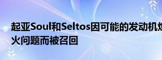 起亚Soul和Seltos因可能的发动机熄火和起火问题而被召回