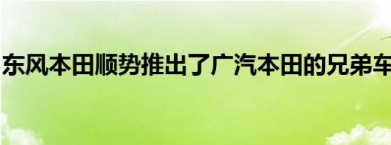 东风本田顺势推出了广汽本田的兄弟车型LIFE