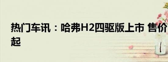 热门车讯：哈弗H2四驱版上市 售价10.68万起