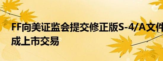 FF向美证监会提交修正版S-4/A文件 即将完成上市交易