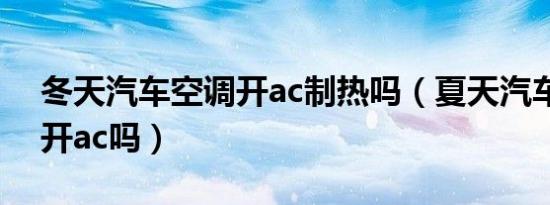 冬天汽车空调开ac制热吗（夏天汽车制冷要开ac吗）