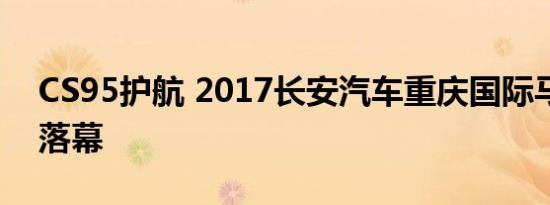 CS95护航 2017长安汽车重庆国际马拉松赛落幕