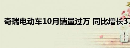 奇瑞电动车10月销量过万 同比增长379.1%