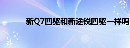 新Q7四驱和新途锐四驱一样吗