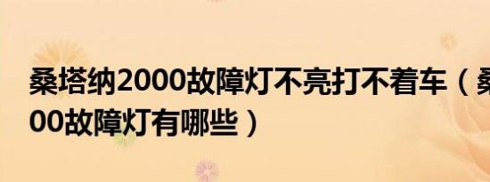 桑塔纳2000故障灯不亮打不着车（桑塔纳2000故障灯有哪些）